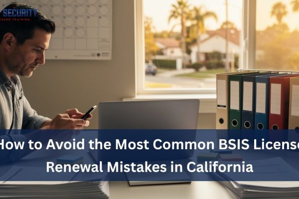 How to Avoid the Most Common BSIS License Renewal Mistakes in California